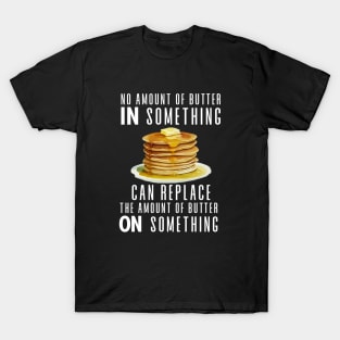 No Amount of Butter In Something Can Replace the Amount of Butter On Something on a Dark Background T-Shirt